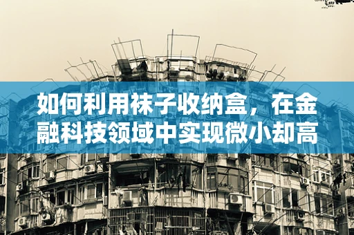 如何利用袜子收纳盒，在金融科技领域中实现微小却高效的资产管理？