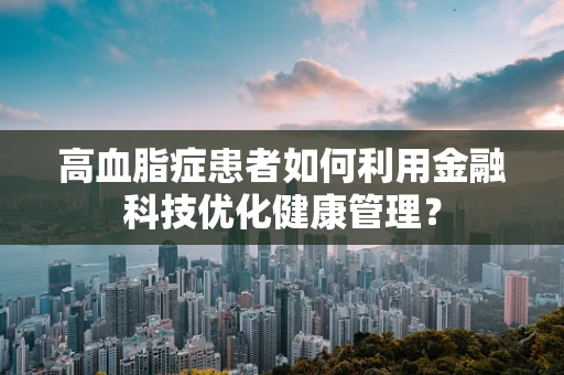 高血脂症患者如何利用金融科技优化健康管理？
