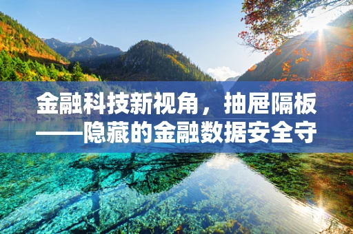 金融科技新视角，抽屉隔板——隐藏的金融数据安全守护者？
