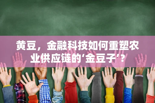 黄豆，金融科技如何重塑农业供应链的‘金豆子’？