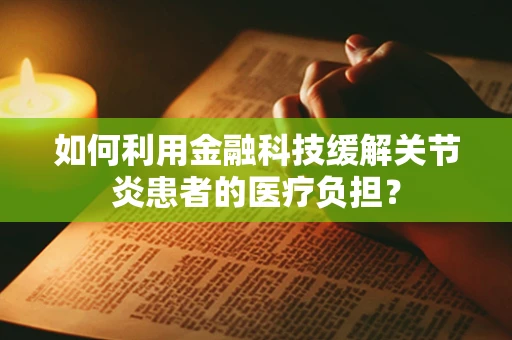 如何利用金融科技缓解关节炎患者的医疗负担？