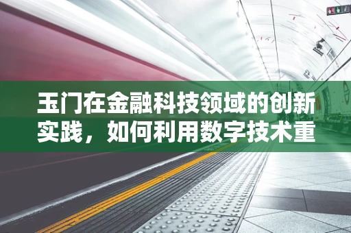 玉门在金融科技领域的创新实践，如何利用数字技术重振昔日辉煌？