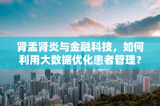 肾盂肾炎与金融科技，如何利用大数据优化患者管理？