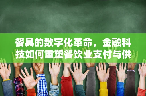 餐具的数字化革命，金融科技如何重塑餐饮业支付与供应链管理？