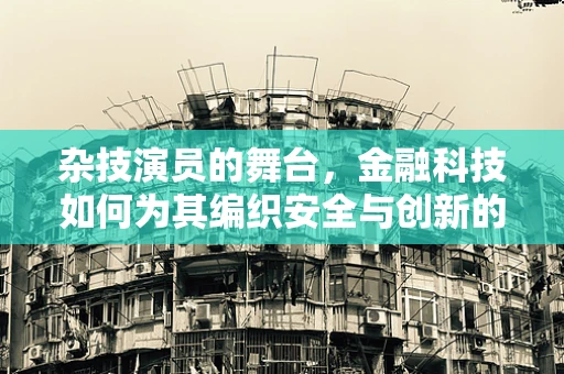 杂技演员的舞台，金融科技如何为其编织安全与创新的双重表演？