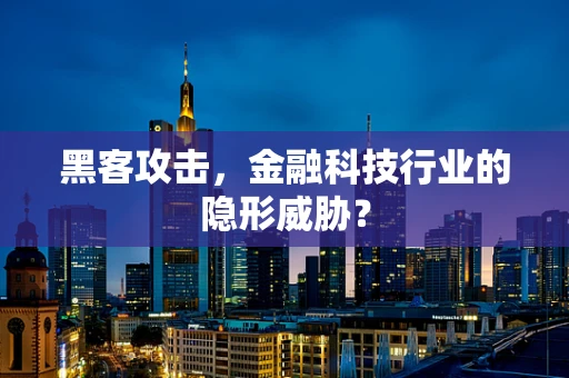 黑客攻击，金融科技行业的隐形威胁？