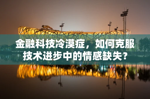 金融科技冷漠症，如何克服技术进步中的情感缺失？