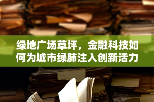 绿地广场草坪，金融科技如何为城市绿肺注入创新活力？