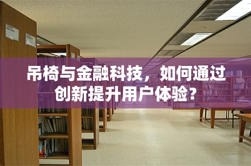 吊椅与金融科技，如何通过创新提升用户体验？