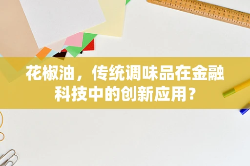 花椒油，传统调味品在金融科技中的创新应用？