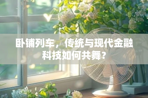 卧铺列车，传统与现代金融科技如何共舞？