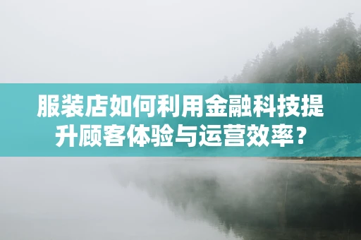 服装店如何利用金融科技提升顾客体验与运营效率？