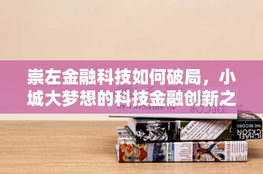 崇左金融科技如何破局，小城大梦想的科技金融创新之路？