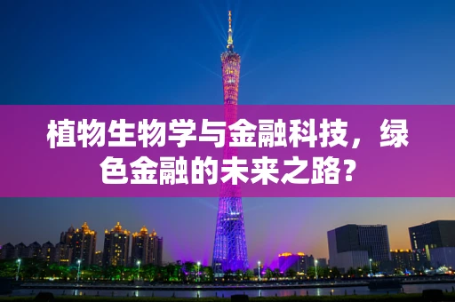 植物生物学与金融科技，绿色金融的未来之路？
