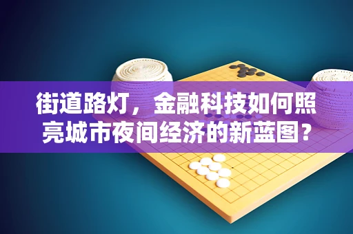 街道路灯，金融科技如何照亮城市夜间经济的新蓝图？