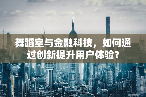 舞蹈室与金融科技，如何通过创新提升用户体验？