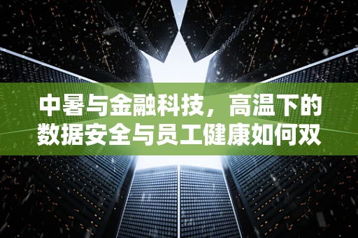 中暑与金融科技，高温下的数据安全与员工健康如何双赢？