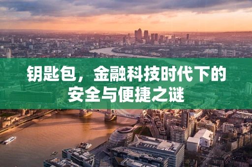 钥匙包，金融科技时代下的安全与便捷之谜