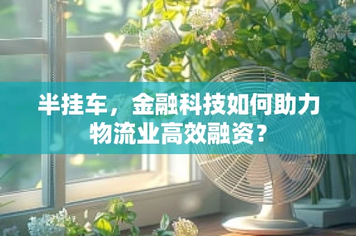 半挂车，金融科技如何助力物流业高效融资？