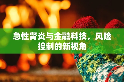 急性肾炎与金融科技，风险控制的新视角