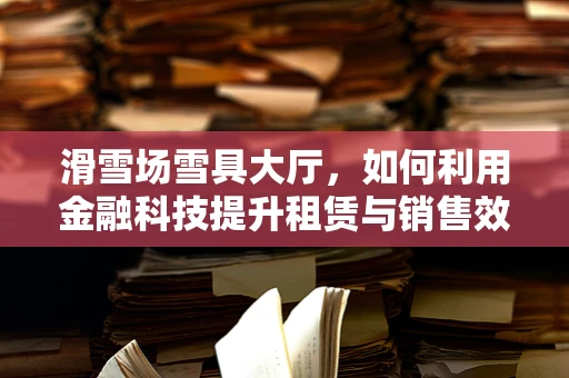 滑雪场雪具大厅，如何利用金融科技提升租赁与销售效率？