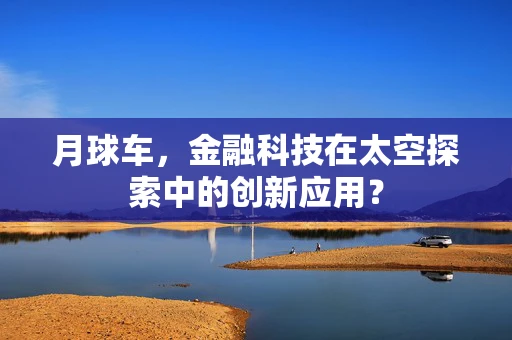 月球车，金融科技在太空探索中的创新应用？