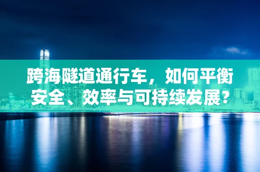 跨海隧道通行车，如何平衡安全、效率与可持续发展？