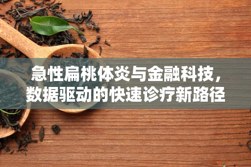 急性扁桃体炎与金融科技，数据驱动的快速诊疗新路径