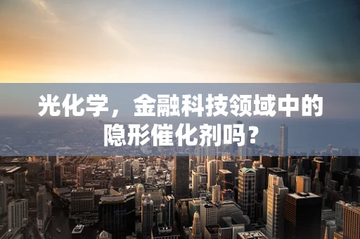 光化学，金融科技领域中的隐形催化剂吗？