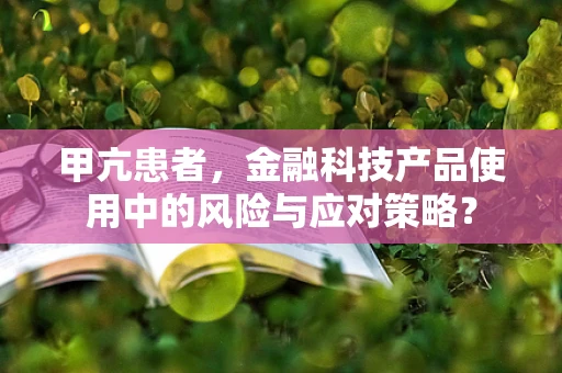 甲亢患者，金融科技产品使用中的风险与应对策略？