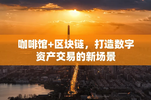 咖啡馆+区块链，打造数字资产交易的新场景