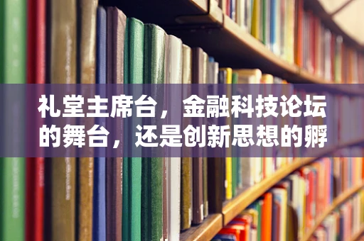 礼堂主席台，金融科技论坛的舞台，还是创新思想的孵化器？