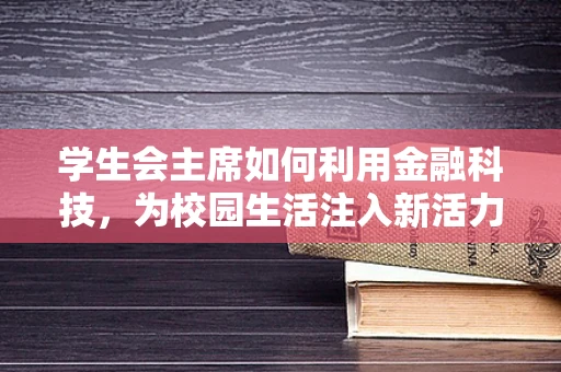学生会主席如何利用金融科技，为校园生活注入新活力？