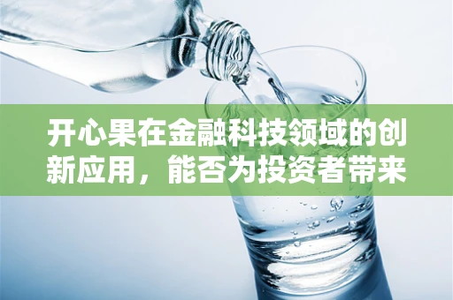 开心果在金融科技领域的创新应用，能否为投资者带来真正的快乐？