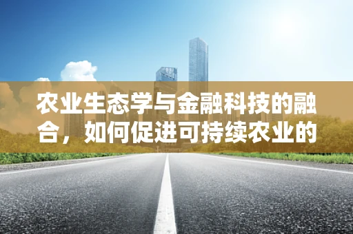 农业生态学与金融科技的融合，如何促进可持续农业的绿色发展？
