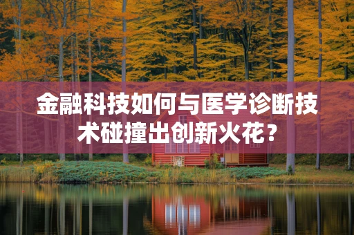 金融科技如何与医学诊断技术碰撞出创新火花？