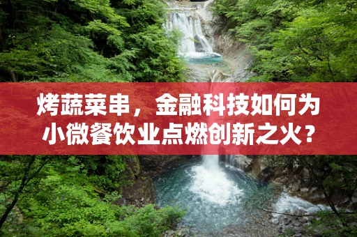 烤蔬菜串，金融科技如何为小微餐饮业点燃创新之火？