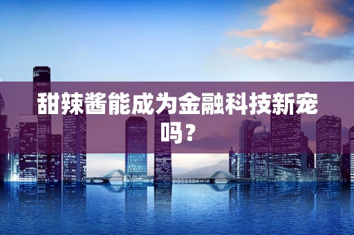 甜辣酱能成为金融科技新宠吗？
