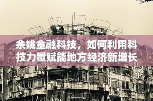 余姚金融科技，如何利用科技力量赋能地方经济新增长？
