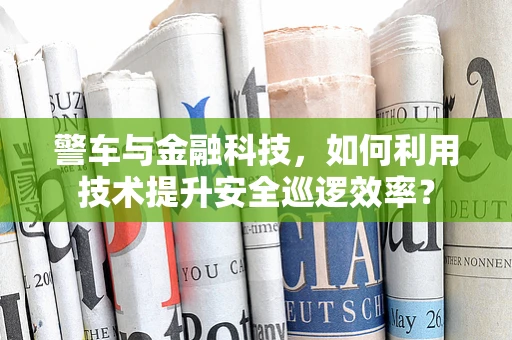 警车与金融科技，如何利用技术提升安全巡逻效率？