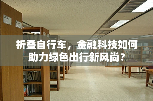 折叠自行车，金融科技如何助力绿色出行新风尚？