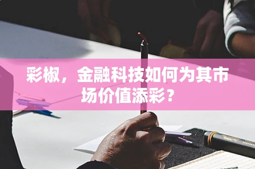 彩椒，金融科技如何为其市场价值添彩？