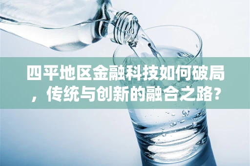 四平地区金融科技如何破局，传统与创新的融合之路？