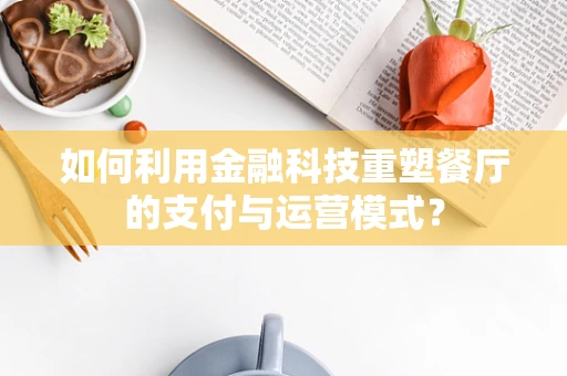 如何利用金融科技重塑餐厅的支付与运营模式？
