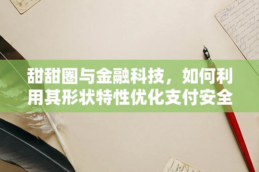 甜甜圈与金融科技，如何利用其形状特性优化支付安全与用户体验？