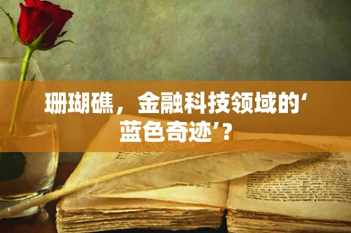 珊瑚礁，金融科技领域的‘蓝色奇迹’？