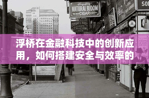 浮桥在金融科技中的创新应用，如何搭建安全与效率的桥梁？