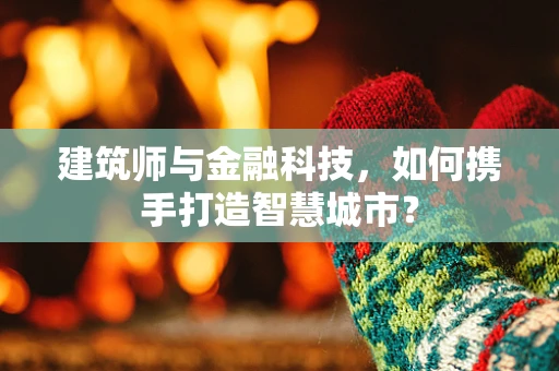 建筑师与金融科技，如何携手打造智慧城市？