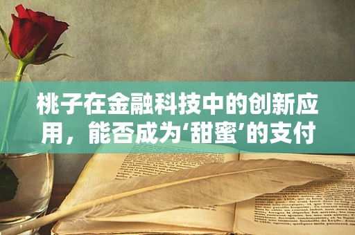 桃子在金融科技中的创新应用，能否成为‘甜蜜’的支付新宠？
