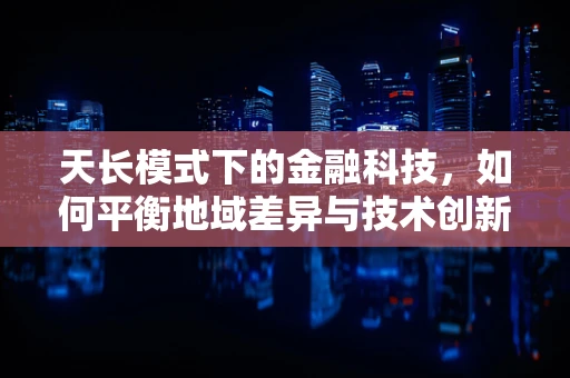 天长模式下的金融科技，如何平衡地域差异与技术创新？